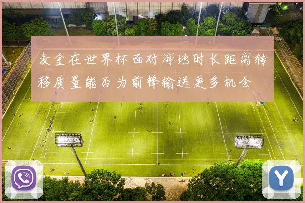 麦金在世界杯面对海地时长距离转移质量能否为前锋输送更多机会